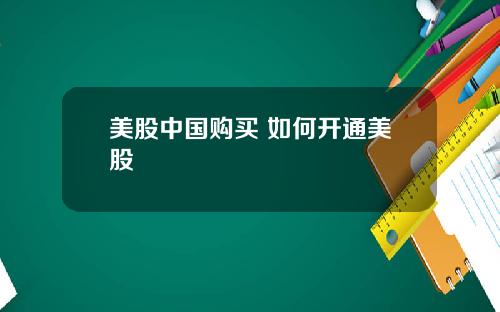 美股中国购买 如何开通美股