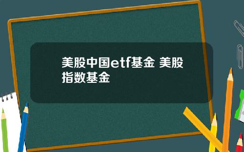 美股中国etf基金 美股指数基金