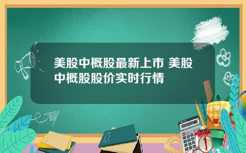 美股中概股最新上市 美股中概股股价实时行情