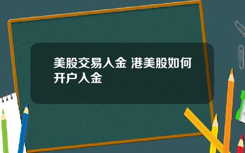 美股交易入金 港美股如何开户入金