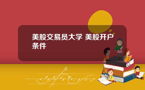 美股交易员大学 美股开户条件