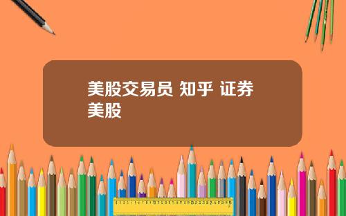 美股交易员 知乎 证券 美股