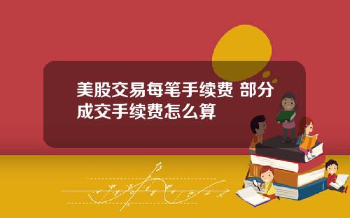美股交易每笔手续费 部分成交手续费怎么算