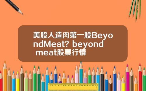 美股人造肉第一股BeyondMeat？beyond meat股票行情
