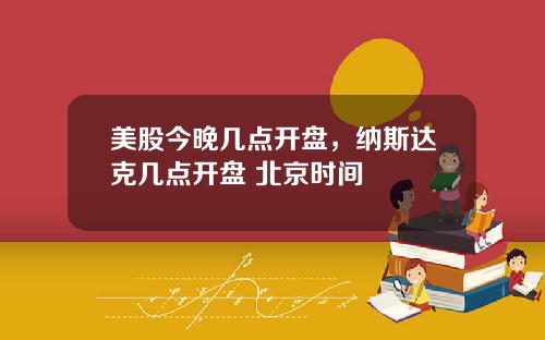 美股今晚几点开盘，纳斯达克几点开盘 北京时间