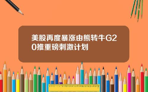美股再度暴涨由熊转牛G20推重磅刺激计划