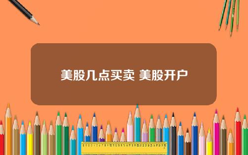美股几点买卖 美股开户