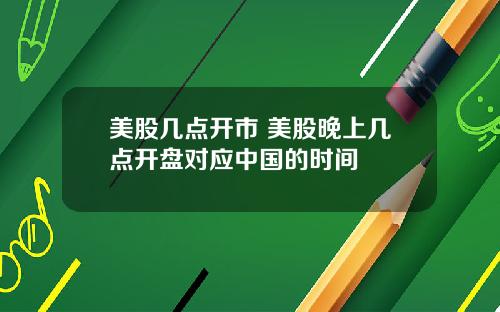 美股几点开市 美股晚上几点开盘对应中国的时间
