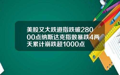 美股又大跌道指跌破28000点纳斯达克指数暴跌4两天累计崩跌超1000点