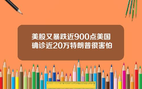美股又暴跌近900点美国确诊近20万特朗普很害怕