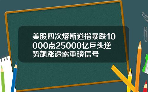 美股四次熔断道指暴跌10000点25000亿巨头逆势飙涨透露重磅信号