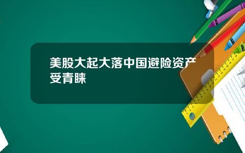 美股大起大落中国避险资产受青睐