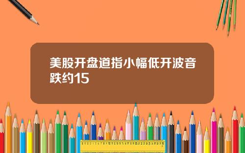 美股开盘道指小幅低开波音跌约15