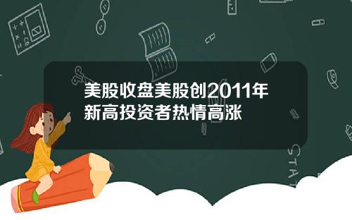 美股收盘美股创2011年新高投资者热情高涨
