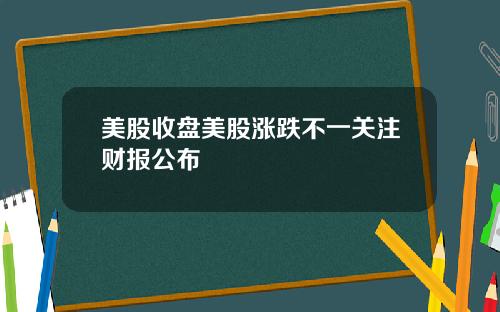 美股收盘美股涨跌不一关注财报公布