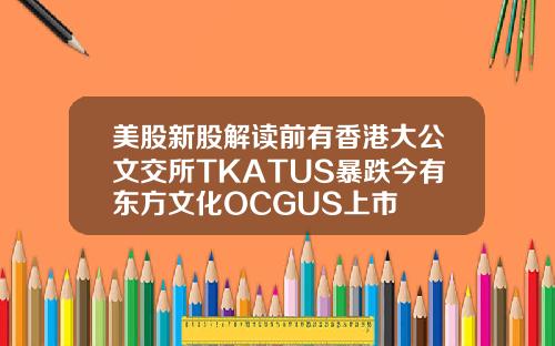 美股新股解读前有香港大公文交所TKATUS暴跌今有东方文化OCGUS上市