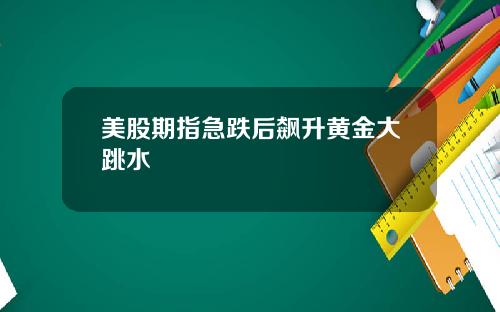 美股期指急跌后飙升黄金大跳水