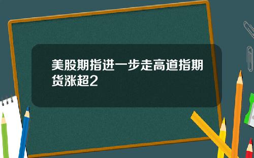 美股期指进一步走高道指期货涨超2