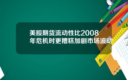 美股期货流动性比2008年危机时更糟糕加剧市场波动