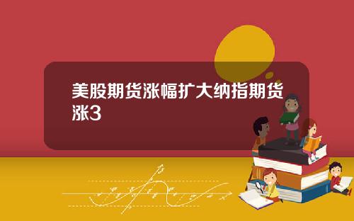 美股期货涨幅扩大纳指期货涨3