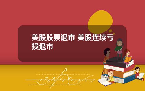 美股股票退市 美股连续亏损退市