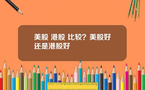 美股 港股 比较？美股好还是港股好