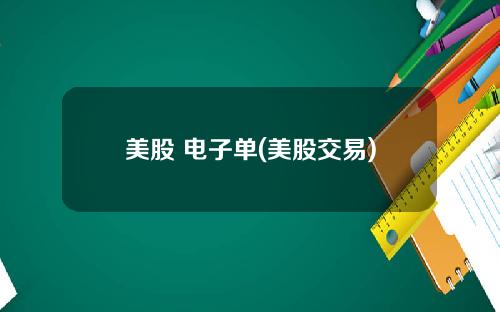 美股 电子单(美股交易)