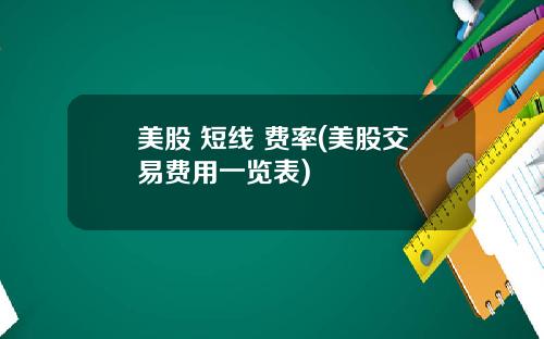 美股 短线 费率(美股交易费用一览表)