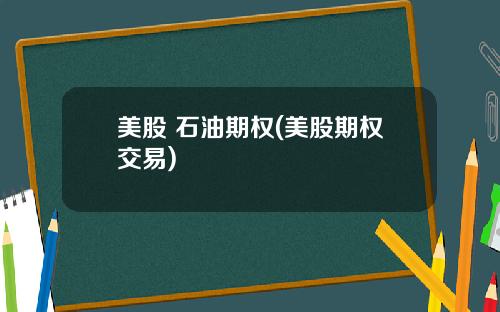 美股 石油期权(美股期权交易)