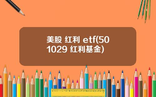 美股 红利 etf(501029 红利基金)