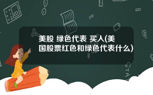 美股 绿色代表 买入(美国股票红色和绿色代表什么)