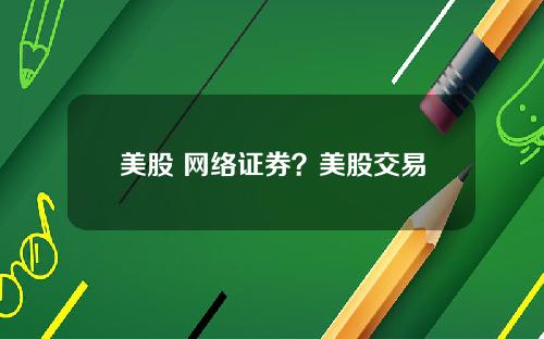 美股 网络证券？美股交易