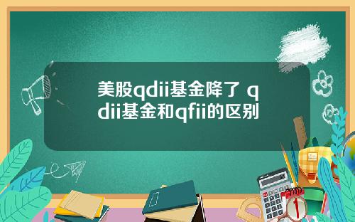 美股qdii基金降了 qdii基金和qfii的区别