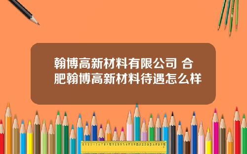 翰博高新材料有限公司 合肥翰博高新材料待遇怎么样