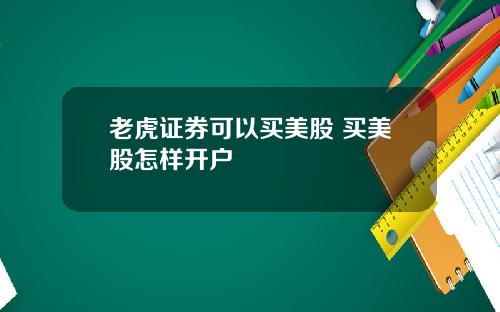老虎证券可以买美股 买美股怎样开户