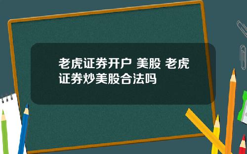 老虎证券开户 美股 老虎证券炒美股合法吗