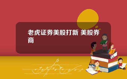 老虎证券美股打新 美股券商