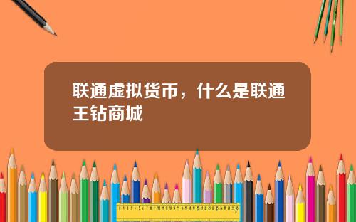 联通虚拟货币，什么是联通王钻商城