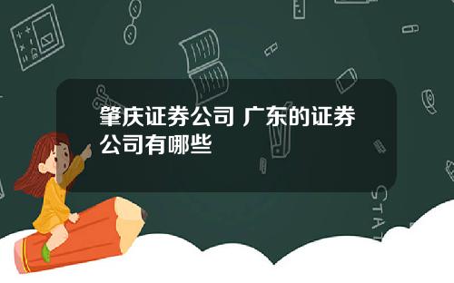 肇庆证券公司 广东的证券公司有哪些