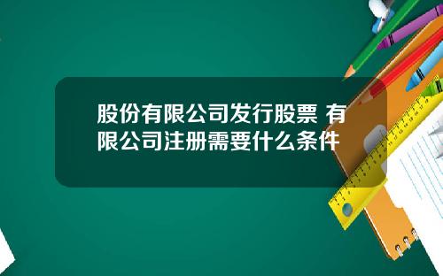 股份有限公司发行股票 有限公司注册需要什么条件