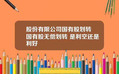 股份有限公司国有股划转 国有股无偿划转 是利空还是利好