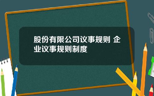 股份有限公司议事规则 企业议事规则制度