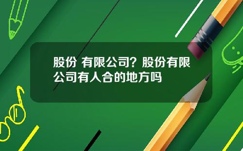 股份 有限公司？股份有限公司有人合的地方吗