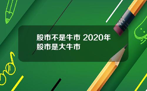 股市不是牛市 2020年股市是大牛市