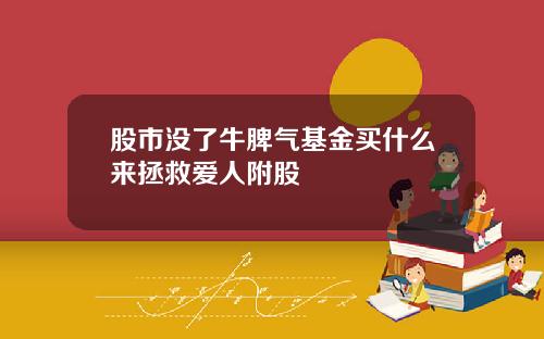股市没了牛脾气基金买什么来拯救爱人附股