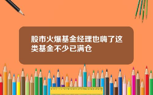 股市火爆基金经理也嗨了这类基金不少已满仓