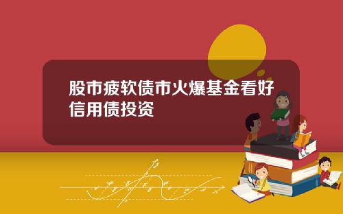 股市疲软债市火爆基金看好信用债投资
