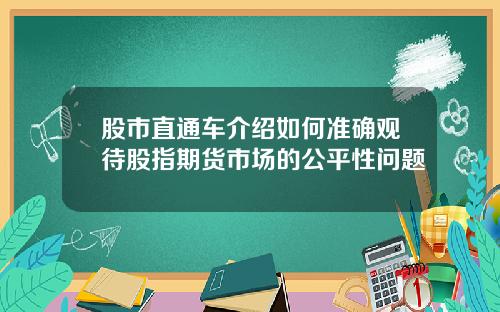 股市直通车介绍如何准确观待股指期货市场的公平性问题