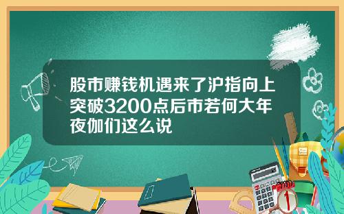 股市赚钱机遇来了沪指向上突破3200点后市若何大年夜伽们这么说