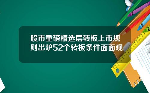 股市重磅精选层转板上市规则出炉52个转板条件面面观
